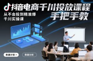 抖音电商千川投放课程,从不会投到精准爆,千川实操课,手把手教-51自学联盟