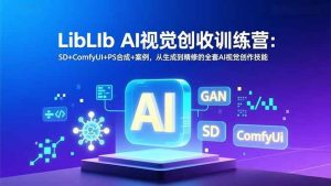 LibLIb AI视觉创收训练营：SD+ComfyUI+PS合成+案例，从生成到精修的全套AI视觉创作技能-51自学联盟