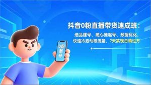 抖音0粉直播带货速成班：选品建号、随心推起号、数据优化，快速冷启动破流量，7天实现日销过万-51自学联盟