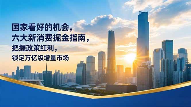 某付费文章：国家看好的机会，六大新消费掘金指南，把握政策红利，锁定万亿级增量市场百度网盘下载