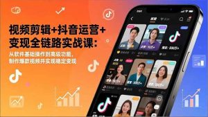 视频剪辑+抖音运营+变现全链路实战课:从软件基础操作到高级功能,制作爆款视频并实现稳定变现-51自学联盟