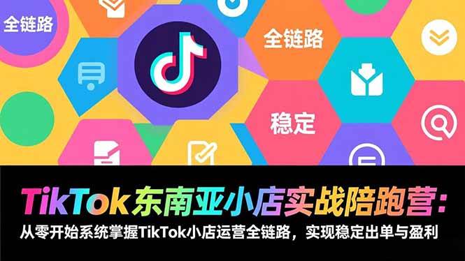 TikTok东南亚小店实战陪跑营：从零开始系统掌握TikTok小店运营全链路，实现稳定出单与盈利百度网盘下载