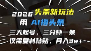 2026最新头条玩法，用AI撸头条，3天必起号，3分钟1条，只需要复制粘贴，简单月入3W+-51自学联盟