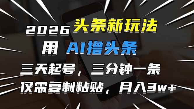 2026最新头条玩法，用AI撸头条，3天必起号，3分钟1条，只需要复制粘贴，简单月入3W+百度网盘下载