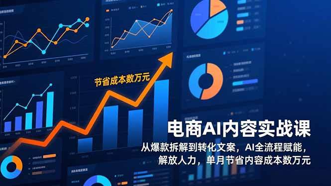电商AI内容实战课，从爆款拆解到转化文案，AI全流程赋能，解放人力，单月节省内容成本数万元百度网盘下载