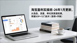 淘宝盈利实操班-26年1月更新,从选品、流量、转化到渠道拓展,掌握SOP+12门技术(音频+字幕)-51自学联盟