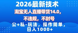 2026最新技术，淘宝无人直播带货14.0，不封号，不违规，公+私玩法，操作简单，日入1000+-51自学联盟