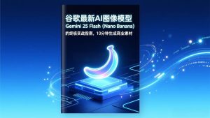谷歌最新AI图像模型Gemini 2.5 Flash（Nano Banana）的终极实战指南，10分钟生成商业素材-51自学联盟