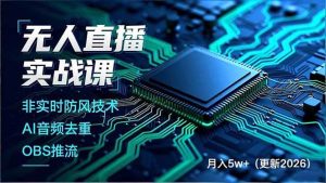 无人直播实战课，非实时防风技术、AI音频去重、OBS推流，建立技术壁垒，月入5w+（更新2026）-51自学联盟