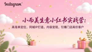 小而美生意小红书实战营：高客单定位，同城IP打造，内容变现，引爆门店高价客户-51自学联盟