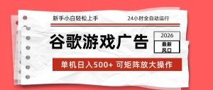 2026最新谷歌游戏广告 单机日入500+ 24小时全自动运行，新手小白轻松玩转-51自学联盟