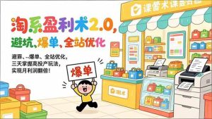 淘系盈利术2.0，避坑、爆单、全站优化，三天掌握高投产玩法，实现月利润翻倍！-51自学联盟