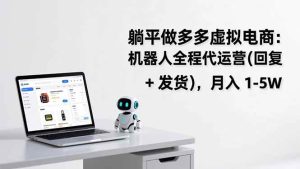 躺平做多多虚拟电商:机器人全程代运营(回复 + 发货),月入 1-5W-51自学联盟