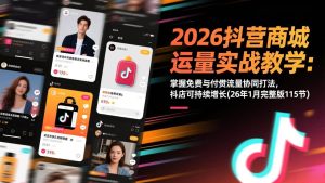 2026抖音商城运营实战教学：掌握免费与付费流量协同打法，抖店可持续增长(26年1月完整版115节)-51自学联盟