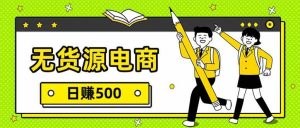无货源电商，一件代发，日赚500，附详细实操教程-51自学联盟