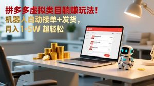 多多虚拟类目躺赚玩法!机器人自动接单+发货,月入 1-5W 超轻松-51自学联盟