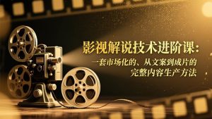 影视解说技术进阶课:一套市场化的、从文案到成片的完整内容生产方法-51自学联盟