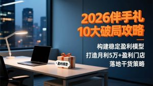 2026伴手礼10大破局攻略：构建稳定盈利模型，打造月利5万+盈利门店，落地干货策略-51自学联盟