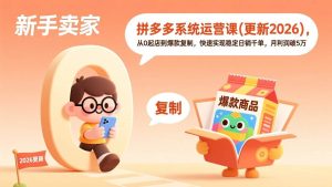 拼多多系统运营课(更新2026)，从0起店到爆款复制，快速实现稳定日销千单，月利润破5万-51自学联盟