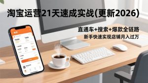 淘宝运营21天速成实战(更新2026),直通车+搜索+爆款全链路,新手快速实现店铺月入过万-51自学联盟