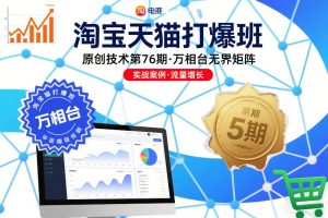 淘宝天猫打爆班原创技术第76期,万相台无界矩阵-51自学联盟