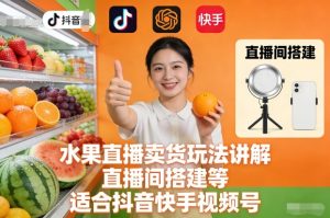 水果直播卖货玩法讲解、直播间搭建等，适合抖音快手视频号-51自学联盟