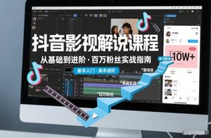 抖音百万粉丝影视解说课程,基础到进阶课,适合新手和进阶学习-51自学联盟