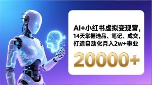 AI+小红书虚拟变现营,14天掌握选品、笔记、成交,打造自动化月入2w+事业(更新)-51自学联盟