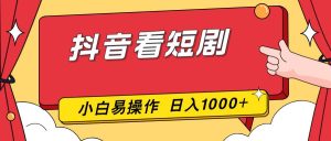 抖音看短剧，一部手机，零投入，小白轻松上手，简单易操作，一天1000+-51自学联盟