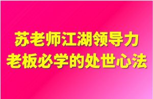 苏老师：江湖领导力老板必学的处世心法16节-51自学联盟