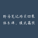 野马笔记游资四象体系课，模式篇预期低吸打板、逻辑篇、结构篇、周期篇-51自学联盟