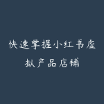 快速掌握小红书虚拟产品店铺-51自学联盟