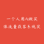 一个人用Ai做实体流量获客系统实战课，全程保姆级教学-51自学联盟