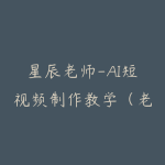 星辰老师-AI短视频制作教学（老学员专享AI教学课）-51自学联盟