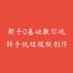 新手0基础教你玩转手机短视频创作班:拍摄-素材-引流-运营实操-51自学联盟