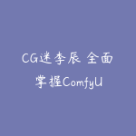CG迷李辰 全面掌握ComfyUI系统教程-51自学联盟