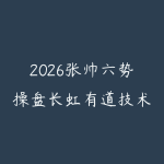 2026张帅六势操盘长虹有道技术课+盘后解盘视频-51自学联盟