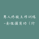 男人终极王炸训练-彭祖强肾功（价值4680）-51自学联盟