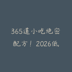 365道小吃绝密配方!2026低成本轻创业,摆摊不愁-51自学联盟
