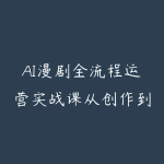 AI漫剧全流程运营实战课从创作到起号一站式教学,掌握完整变现路径,轻松打造长期轻资产副业-51自学联盟