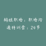 鹅姐职场：职场沟通特训营：24节职场课，系统提升竞争力-51自学联盟
