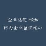 企业稳定 HR如何为企业留住核心人才-51自学联盟