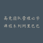 高竞团队管理必学课程系列阿里巴巴腿部三板斧—从目标到结果,打造高绩效团队-51自学联盟