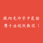 跟向老师学中医按摩手法视频教程（14集）-51自学联盟