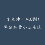 李老师·从0到1学会抖音小店系统课程-51自学联盟