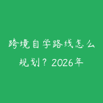 跨境自学路线怎么规划？2026年新手少走弯路的课程指南-51自学联盟