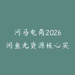 河马电商2026闲鱼无货源核心实战教程-51自学联盟