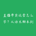 直播带货运营怎么学?从话术脚本到投流复盘的实战路线-51自学联盟