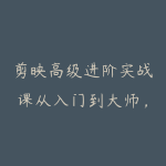 剪映高级进阶实战课从入门到大师，73节全模块实操（含AI+实战案例）-51自学联盟