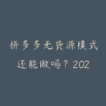 拼多多无货源模式还能做吗？2026年拼多多电商新手避坑指南-51自学联盟